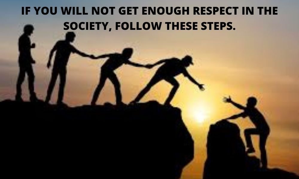 IF YOU ARE NOT GETTING ENOUGH RESPECT IN THE SOCIETY  FOLLOW THESE STEPS.