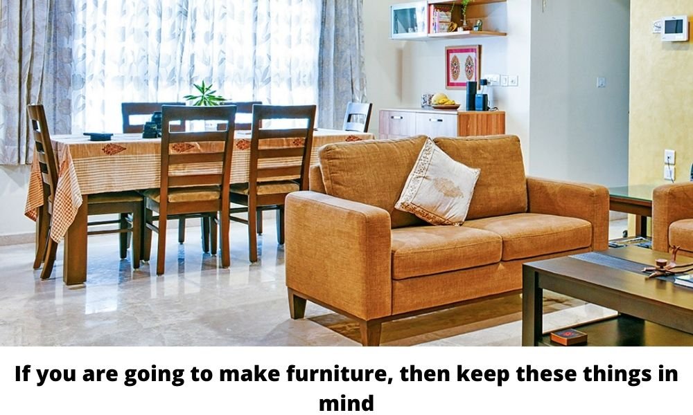 If you are going to make furniture, then keep these things in mind